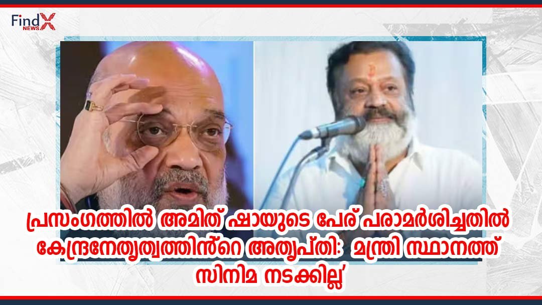 പ്രസംഗത്തിൽ അമിത് ഷായുടെ പേര് പരാമർശിച്ചതിൽ കേന്ദ്രനേതൃത്വത്തിൻ്റെ അതൃപ്തി: മന്ത്രി സ്ഥാനത്ത് സിനിമ നടക്കില്ല’