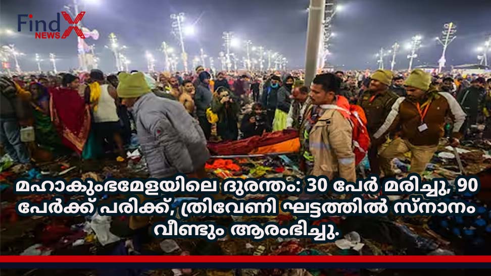 മഹാകുംഭമേളയിലെ ദുരന്തം: 30 പേർ മരിച്ചു, 90 പേർക്ക് പരിക്ക്, ത്രിവേണി ഘട്ടത്തിൽ സ്നാനം വീണ്ടും ആരംഭിച്ചു.