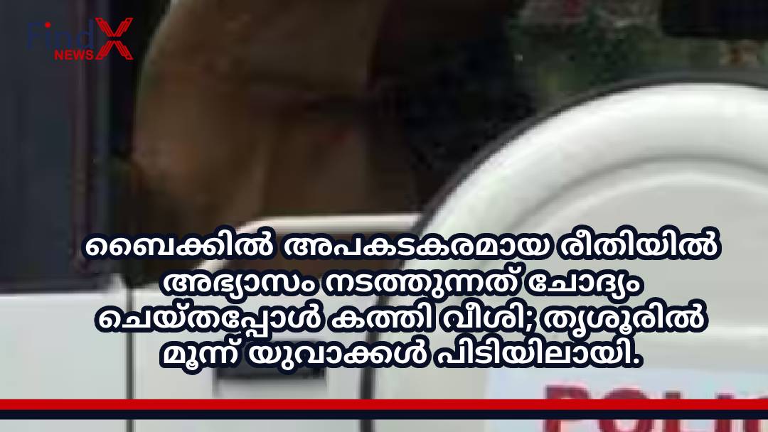 ബൈക്കിൽ അപകടകരമായ രീതിയിൽ അഭ്യാസം നടത്തുന്നത് ചോദ്യം ചെയ്തപ്പോൾ കത്തി വീശി; തൃശൂരിൽ മൂന്ന് യുവാക്കൾ പിടിയിലായി.