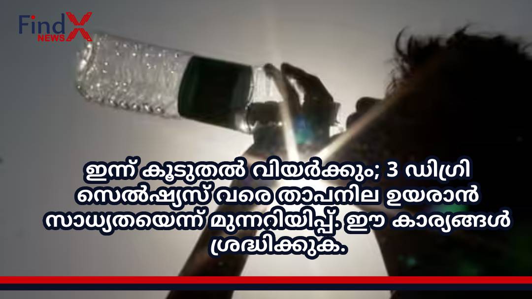 ഇന്ന് കൂടുതൽ വിയർക്കും; 3 ഡിഗ്രി സെൽഷ്യസ് വരെ താപനില ഉയരാൻ സാധ്യതയെന്ന് മുന്നറിയിപ്പ്. ഈ കാര്യങ്ങൾ ശ്രദ്ധിക്കുക.