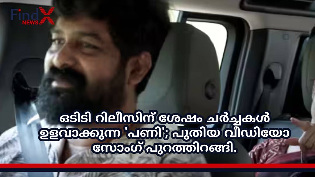 ഒടിടി റിലീസിന് ശേഷം ചര്‍ച്ചകള്‍ ഉളവാക്കുന്ന ‘പണി’; പുതിയ വീഡിയോ സോംഗ് പുറത്തിറങ്ങി.