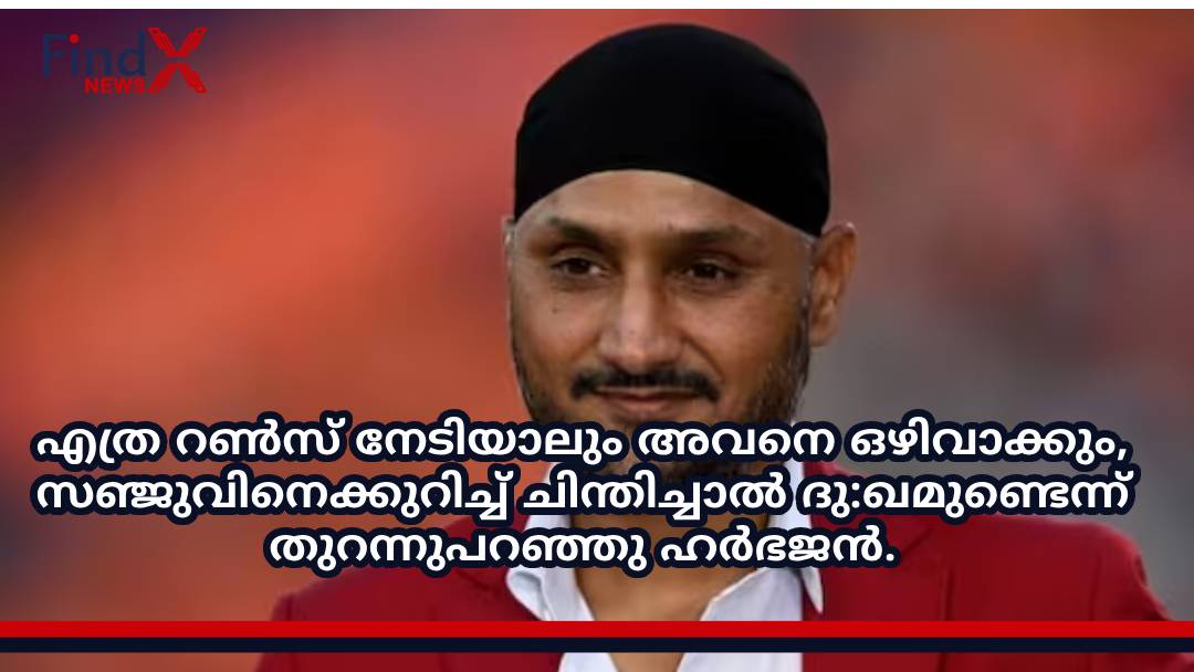 എത്ര റൺസ് നേടിയാലും അവനെ ഒഴിവാക്കും, സഞ്ജുവിനെക്കുറിച്ച് ചിന്തിച്ചാൽ ദു:ഖമുണ്ടെന്ന് തുറന്നുപറഞ്ഞു ഹർഭജൻ.