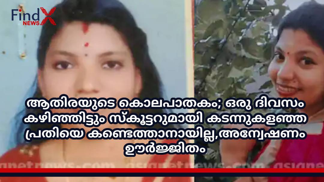 ആതിരയുടെ കൊലപാതകം; ഒരു ദിവസം കഴിഞ്ഞിട്ടും സ്കൂട്ടറുമായി കടന്നുകളഞ്ഞ പ്രതിയെ കണ്ടെത്താനായില്ല,അന്വേഷണം ഊർജ്ജിതം