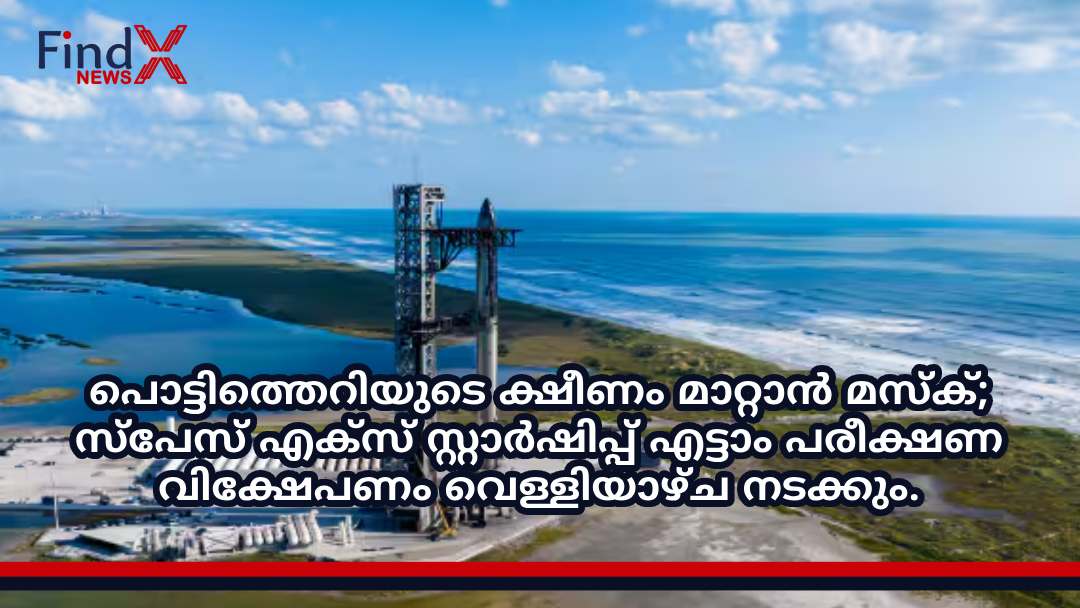 പൊട്ടിത്തെറിയുടെ ക്ഷീണം മാറ്റാൻ മസ്ക്; സ്പേസ് എക്സ് സ്റ്റാർഷിപ്പ് എട്ടാം പരീക്ഷണ വിക്ഷേപണം വെള്ളിയാഴ്ച നടക്കും.