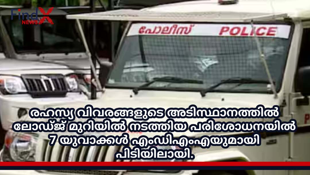 രഹസ്യ വിവരങ്ങളുടെ അടിസ്ഥാനത്തിൽ ലോഡ്ജ് മുറിയിൽ നടത്തിയ പരിശോധനയിൽ 7 യുവാക്കൾ എംഡിഎംഎയുമായി പിടിയിലായി.