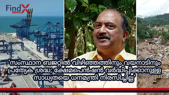 ‘സംസ്ഥാന ബജറ്റിൽ വിഴിഞ്ഞത്തിനും വയനാടിനും പ്രത്യേക ശ്രദ്ധ; ക്ഷേമപെൻഷൻ വർദ്ധിപ്പിക്കാനുള്ള സാധ്യതയെ ധനമന്ത്രി നിരസിച്ചില്ല’