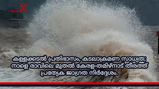 കള്ളക്കടൽ പ്രതിഭാസം, കടലാക്രമണ സാധ്യത; നാളെ രാവിലെ മുതൽ കേരള-തമിഴ്‌നാട് തീരത്ത് പ്രത്യേക ജാഗ്രത നിർദ്ദേശം.